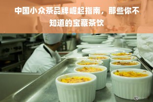 中国小众茶品牌崛起指南，那些你不知道的宝藏茶饮