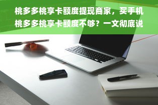 桃多多桃享卡额度提现商家，买手机桃多多桃享卡额度不够？一文彻底说清！
