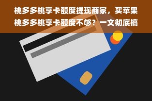 桃多多桃享卡额度提现商家，买苹果桃多多桃享卡额度不够？一文彻底搞懂！