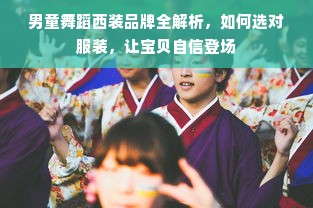 男童舞蹈西装品牌全解析，如何选对服装，让宝贝自信登场