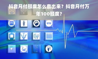 抖音月付额度怎么套出来？抖音月付万年100额度？