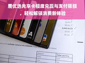 鹿优选先享卡额度兑现与支付限额，轻松解锁消费新体验