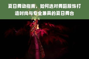 夏日舞动指南，如何选对舞蹈服饰打造时尚与专业兼具的夏日舞台