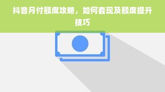 抖音月付额度攻略，如何套现及额度提升技巧