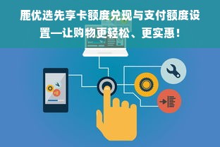 鹿优选先享卡额度兑现与支付额度设置—让购物更轻松、更实惠！