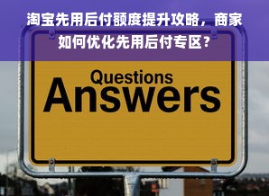 淘宝先用后付额度提升攻略，商家如何优化先用后付专区？