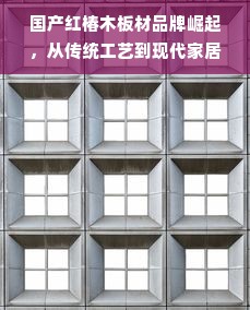 国产红椿木板材品牌崛起，从传统工艺到现代家居的焕新之路