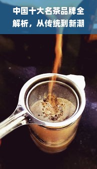 中国十大名茶品牌全解析，从传统到新潮，你喝对了吗？