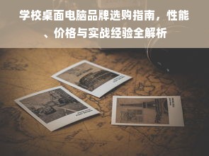 学校桌面电脑品牌选购指南，性能、价格与实战经验全解析