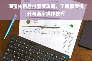 淘宝先用后付额度攻略，了解额度提升与商家操作技巧
