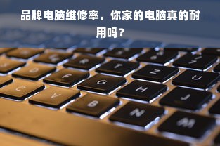品牌电脑维修率，你家的电脑真的耐用吗？