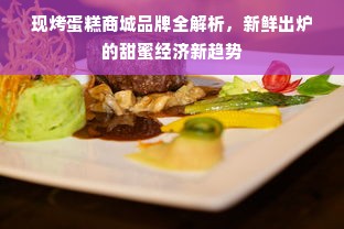 现烤蛋糕商城品牌全解析，新鲜出炉的甜蜜经济新趋势