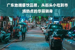 广东地摊餐饮品牌，从街头小吃到市场热点的华丽转身