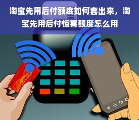 淘宝先用后付额度如何套出来，淘宝先用后付惊喜额度怎么用