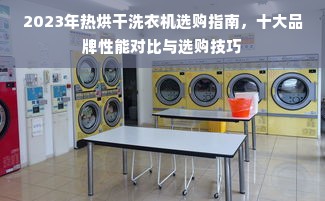 2023年热烘干洗衣机选购指南，十大品牌性能对比与选购技巧