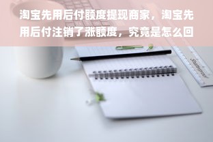 淘宝先用后付额度提现商家，淘宝先用后付注销了涨额度，究竟是怎么回事？