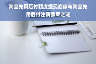 淘宝先用后付额度提现商家与淘宝先用后付注销额度之谜