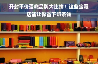 开封平价蛋糕品牌大比拼！这些宝藏店铺让你省下奶茶钱