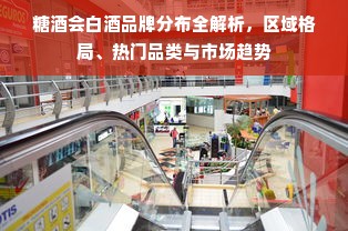 糖酒会白酒品牌分布全解析，区域格局、热门品类与市场趋势