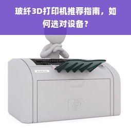 玻纤3D打印机推荐指南，如何选对设备？