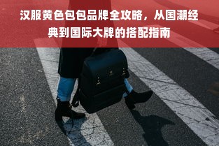 汉服黄色包包品牌全攻略，从国潮经典到国际大牌的搭配指南