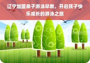 辽宁加盟亲子游泳早教，开启孩子快乐成长的游泳之旅