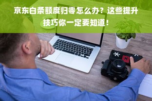 京东白条额度归零怎么办？这些提升技巧你一定要知道！