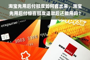 淘宝先用后付额度如何套出来，淘宝先用后付惊喜额度退款后还能用吗？