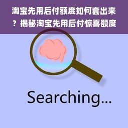 淘宝先用后付额度如何套出来？揭秘淘宝先用后付惊喜额度退单技巧！