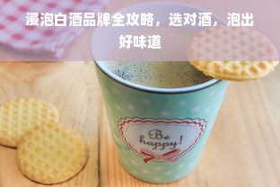 浸泡白酒品牌全攻略，选对酒，泡出好味道