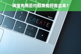 淘宝先用后付额度如何套出来？