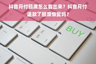 抖音月付额度怎么套出来？抖音月付退款了额度恢复吗？