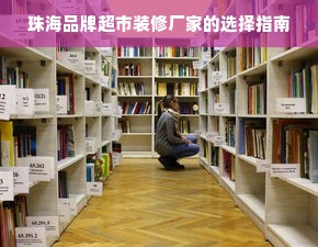 珠海品牌超市装修厂家的选择指南