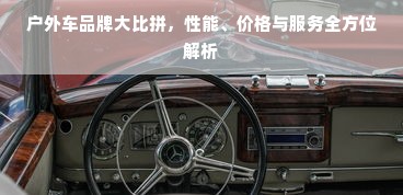 户外车品牌大比拼，性能、价格与服务全方位解析