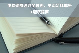 电脑硬盘选购全攻略，主流品牌解析+避坑指南