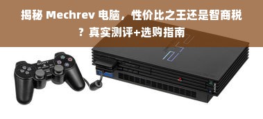 揭秘 Mechrev 电脑，性价比之王还是智商税？真实测评+选购指南