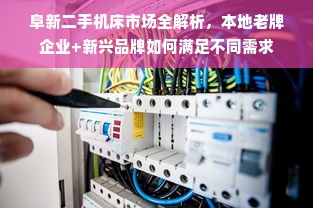阜新二手机床市场全解析，本地老牌企业+新兴品牌如何满足不同需求