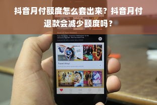 抖音月付额度怎么套出来？抖音月付退款会减少额度吗？