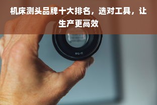 机床测头品牌十大排名，选对工具，让生产更高效