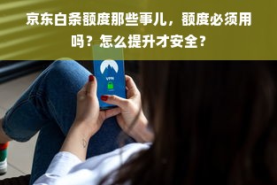 京东白条额度那些事儿，额度必须用吗？怎么提升才安全？