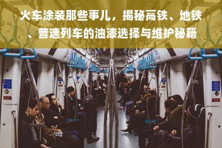 火车涂装那些事儿，揭秘高铁、地铁、普速列车的油漆选择与维护秘籍