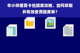 羊小咩便荔卡包额度攻略，如何获取并有效使用额度券？