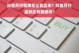 抖音月付额度怎么套出来？抖音月付退款还有额度吗？