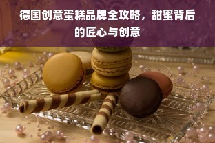 德国创意蛋糕品牌全攻略，甜蜜背后的匠心与创意