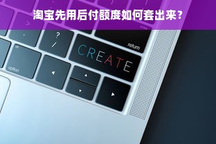 淘宝先用后付额度如何套出来？