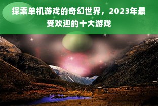 探索单机游戏的奇幻世界，2023年最受欢迎的十大游戏