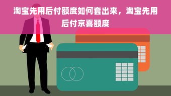 淘宝先用后付额度如何套出来，淘宝先用后付京喜额度