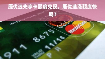 鹿优选先享卡额度兑现，鹿优选涨额度快吗？