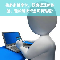 桃多多桃享卡，额度提现新体验，轻松解决资金周转难题！