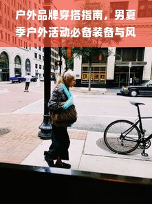 户外品牌穿搭指南，男夏季户外活动必备装备与风格搭配